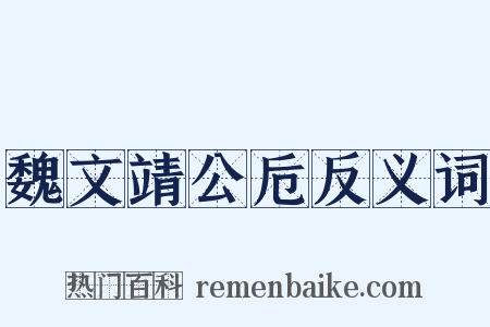 魏文靖公卮反义词是什么意思的图片